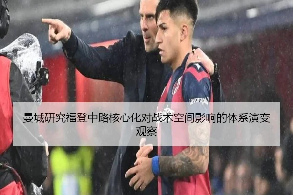 曼城研究福登中路核心化对战术空间影响的体系演变观察