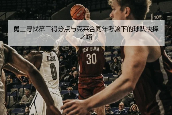 勇士寻找第二得分点与克莱合同年考验下的球队抉择之路